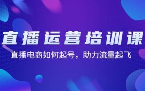 直播运营培训课:直播电商如何起号,助力流量起飞(11节课)