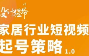 【设计猩爷】家居行业短视频起号策略,家居行业非主流短视频策略课价值4980元