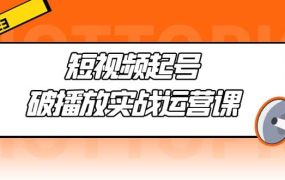 短视频起号·破播放实战运营课,用通俗易懂大白话带你玩转短视频