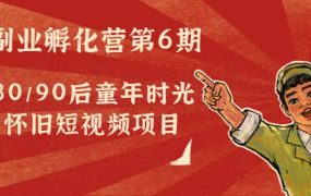副业孵化营第6期:80/90后童年时光怀旧短视频项目