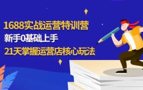 1688实战特训营:新手0基础上手,21天掌握运营店核心玩法