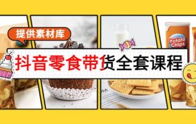 抖音零食带货全套课程:从0到1搭建账号,涨粉卖货(提供素材库)