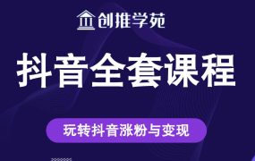 创推学苑抖音赚钱全套课程,玩转抖音涨粉与变现