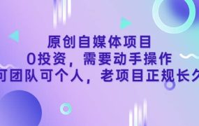 原创自媒体项目,0投资,需要动手操作,可团队可个人,老项目正规长久