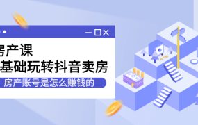 房产课，0基础玩转抖音卖房价值1798元