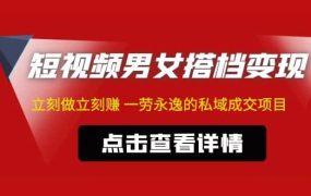 东哲·短视频男女搭档变现 立刻做立刻赚 一劳永逸的私域成交项目(不露脸)