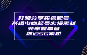 某收费培训·好物分享实操起号 兴趣电商起号实操素材共享爆单营（185G素材)
