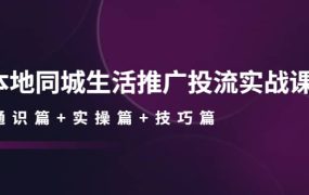 本地同城生活推广投流实战课：通识篇 实操篇 技巧篇
