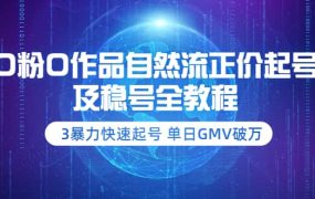0粉0作品自然流正价起号及稳号全教程:3暴力快速起号 单日GMV破万-价值2980