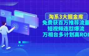 淘系3大掘金库:免费获百万推荐流量 短视频连怼爆流 万相台多计划高ROI