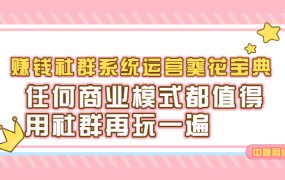 赚钱社群系统运营葵花宝典,任何商业模式都值得用社群再玩一遍