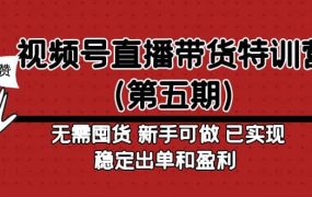 视频号直播带货特训营(第五期)无需囤货 新手可做 已实现稳定出单和盈利