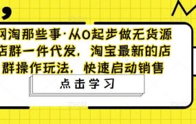 从0起步做无货源店群一件代发,淘宝最新的店群操作玩法,快速启动销售