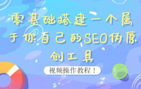 0基础搭建一个属于你自己的SEO伪原创工具:适合自媒体人或站长(附源码源码)