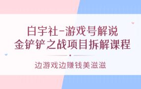 白宇社-游戏号解说：金铲铲之战项目拆解课程，边游戏边赚钱美滋滋