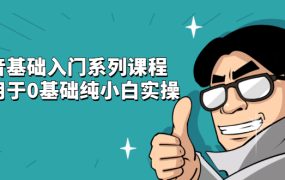 抖音基础入门系列课程，适用于0基础纯小白实操