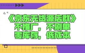 诺思星商学院京东无货源店群课：不推广，不刷单，零库存，低成本