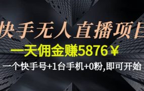 快手无人直播项目,一个快手号 1台手机 0粉,即可开始