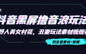 抖音黑屏撸音浪玩法:野人美女村花,丑妻玩法素材统统有【教程 素材】