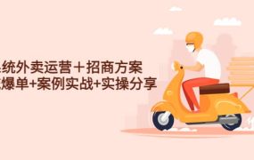 系统外卖运营+招商方案,获流爆单 案例实战 实操分享