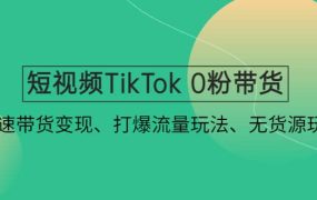 短视频TikTok 0粉带货:快速带货变现、打爆流量玩法、无货源玩法