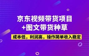 京东视频带货项目 图文带货种草,成本低,利润高,操作简单收入稳定