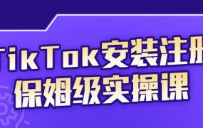 TikTok安装注册保姆级实操课,tiktok账号注册0失败,提高你的账号运营段位