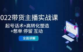 2022带货主播实战课:起号话术 高转化塑造 憋单 停留 互动 全面讲解