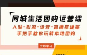同城生活团购运营课:入驻-引流-运营-直播搭建等 玩转本地团购(无水印)
