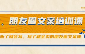 朋友圈文案培训课,听了就会写,写了就会卖的朋友圈文案课