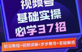 视频号实战基础必学37招,每个步骤都有具体操作流程,简单易懂好操作