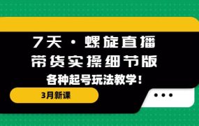 7天·螺旋直播·带货实操细节版：3月新课，各种起号玩法教学
