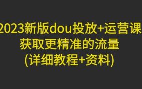 2023新版dou投放 运营课:获取更精准的流量(详细教程 资料)无水印