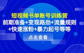 短视频书单账号训练营,前期准备 变现路劲 流量规则 快速涨粉 暴力起号等等