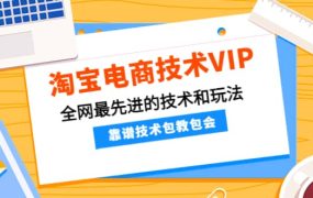 淘宝电商技术VIP，全网最先进的技术和玩法，靠谱技术包教包会（更新106）