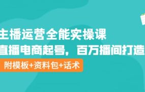 主播运营全能实操课:直播电商起号,百万播间打造(附模板 资料包 话术)