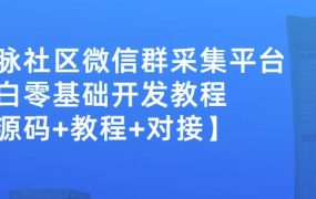 外面卖1000的人脉社区微信群采集平台小白0基础开发教程【源码 教程 对接】