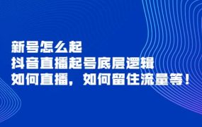 新号怎么起,抖音直播起号底层逻辑,如何直播,如何留住流量等