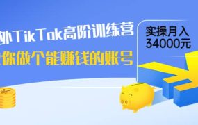 海外TikTok高阶训练营:教你做个能赚钱的账号,实操月入34000元!
