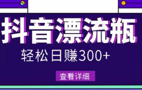 最新抖音漂流瓶发作品项目,日入300-500元没问题【自带流量热度】