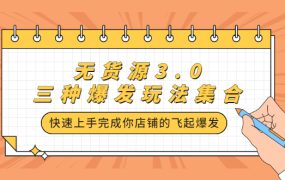 无货源3.0三种爆发玩法集合，快速‬‬上手完成你店铺的飞起‬‬爆发