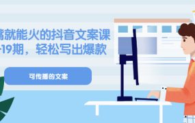 《有嘴就能火的抖音文案课》18 19期，轻松写出爆款可传播文案
