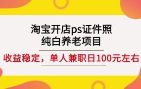 淘宝开店ps证件照,纯白养老项目,单人兼职稳定日100元(教程 软件 素材)