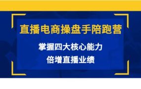 直播电商操盘手陪跑营:掌握四大核心能力,倍增直播业绩(价值980)