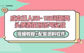 0成本日入50-150可矩阵头条西瓜音乐号实战(视频教程 配套资料软件)
