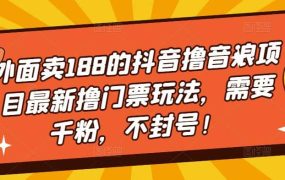 外面卖188的抖音撸音浪项目最新撸门票玩法,需要千粉,不封号