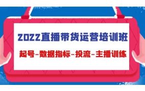 2022直播带货运营培训班:起号-数据指标-投流-主播训练(15节)