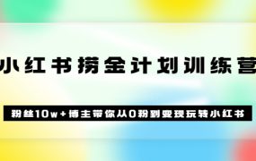 《小红书捞金计划训练营》粉丝10w 博主带你从0粉到变现玩转小红书(72节课)