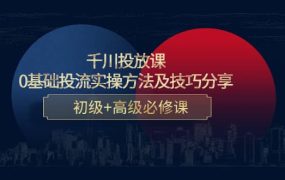 千川投放课：0基础投流实操方法及技巧分享，初级 高级必修课