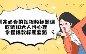 看完必会的短视频标题课,吃透10大人性心理,拿捏爆款标题套路